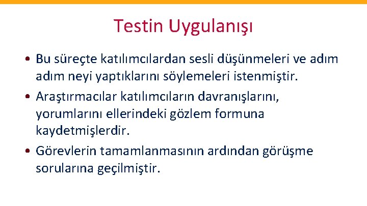 Testin Uygulanışı • Bu süreçte katılımcılardan sesli düşünmeleri ve adım neyi yaptıklarını söylemeleri istenmiştir.