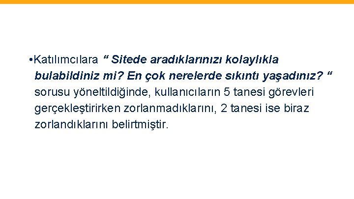  • Katılımcılara “ Sitede aradıklarınızı kolaylıkla bulabildiniz mi? En çok nerelerde sıkıntı yaşadınız?