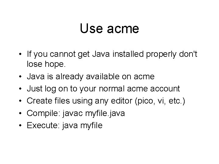 Use acme • If you cannot get Java installed properly don't lose hope. •