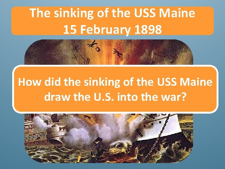 The sinking of the USS Maine 15 February 1898 How did the sinking of