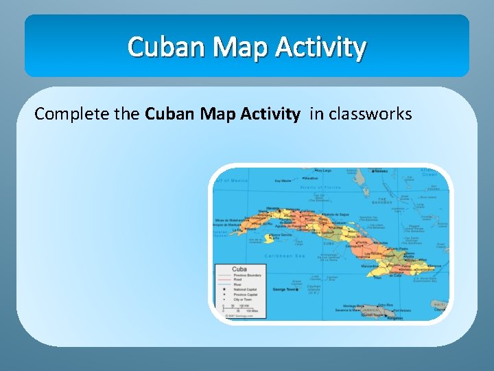 Cuban Map Activity Complete the Cuban Map Activity in classworks 