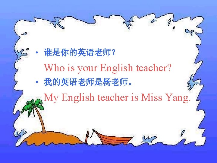  • 谁是你的英语老师？ Who is your English teacher? • 我的英语老师是杨老师。 My English teacher is
