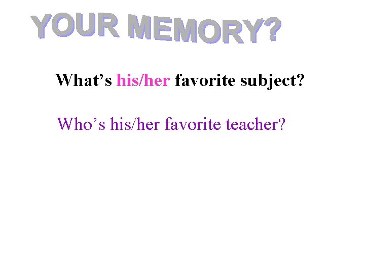 What’s his/her favorite subject? Who’s his/her favorite teacher? 