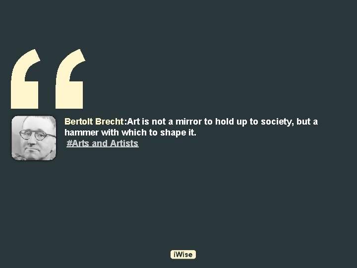 “ Bertolt Brecht: Art is not a mirror to hold up to society, but