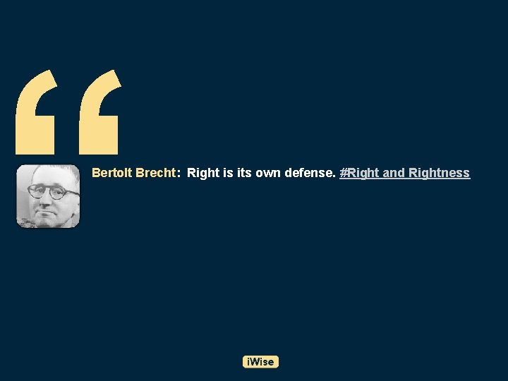 “ Bertolt Brecht: Right is its own defense. #Right and Rightness 