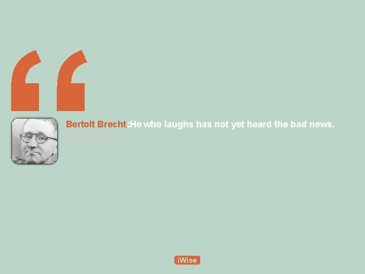 “ Bertolt Brecht: He who laughs has not yet heard the bad news. #Laughter