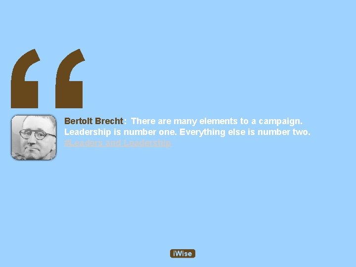 “ Bertolt Brecht: There are many elements to a campaign. Leadership is number one.