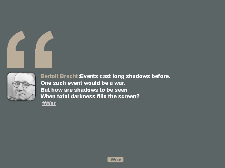 “ Bertolt Brecht: Events cast long shadows before. One such event would be a