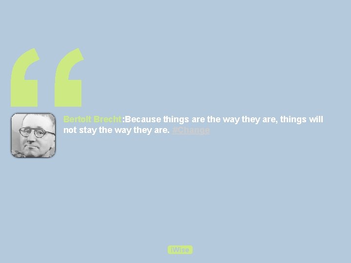 “ Bertolt Brecht: Because things are the way they are, things will not stay