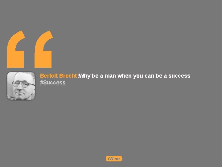 “ Bertolt Brecht: Why be a man when you can be a success #Success