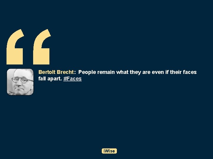 “ Bertolt Brecht: People remain what they are even if their faces fall apart.