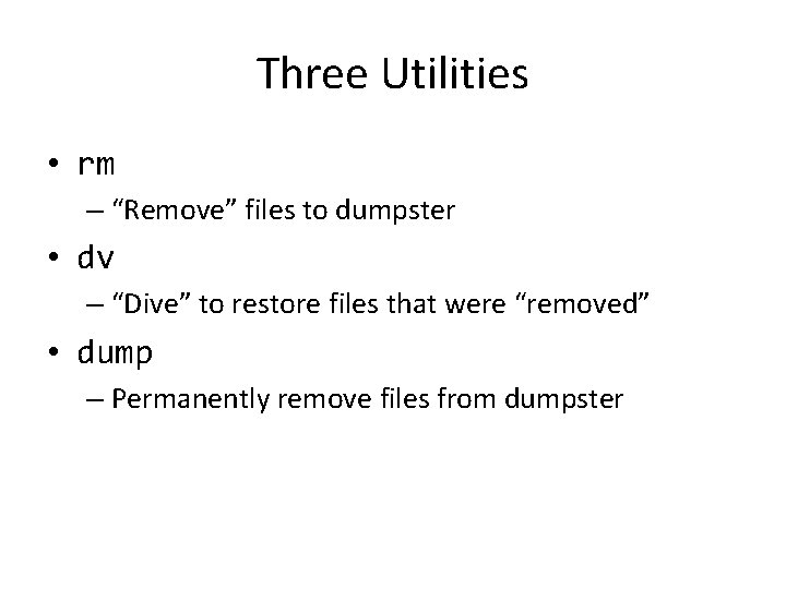 Three Utilities • rm – “Remove” files to dumpster • dv – “Dive” to