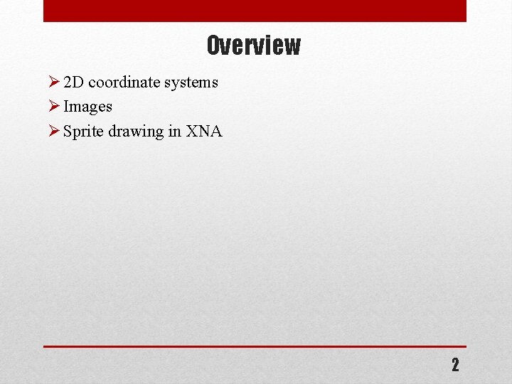 Overview Ø 2 D coordinate systems Ø Images Ø Sprite drawing in XNA 2 Overview Ø 2 D coordinate systems Ø Images Ø Sprite drawing in XNA 2