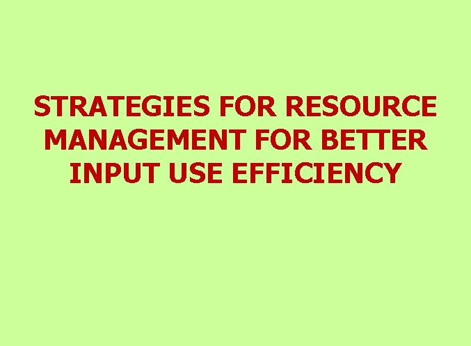 STRATEGIES FOR RESOURCE MANAGEMENT FOR BETTER INPUT USE EFFICIENCY 