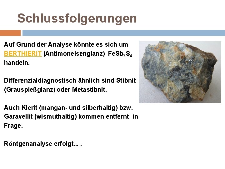 Schlussfolgerungen Auf Grund der Analyse könnte es sich um BERTHIERIT (Antimoneisenglanz) Fe. Sb 2