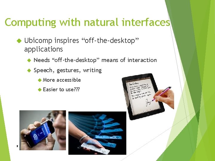Computing with natural interfaces Ubicomp inspires “off-the-desktop” applications Needs “off-the-desktop” means of interaction Speech,