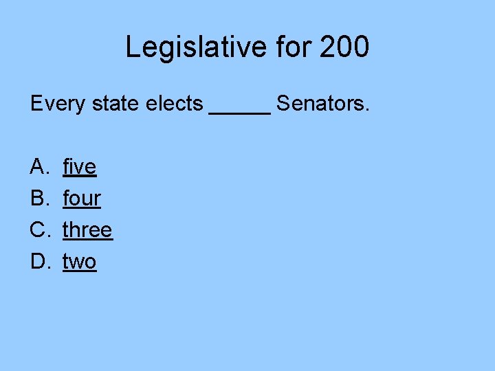 Legislative for 200 Every state elects _____ Senators. A. B. C. D. five four