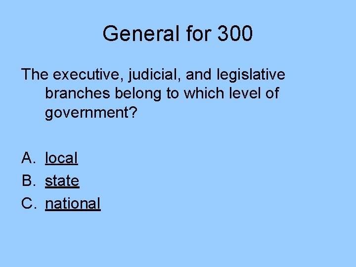 General for 300 The executive, judicial, and legislative branches belong to which level of