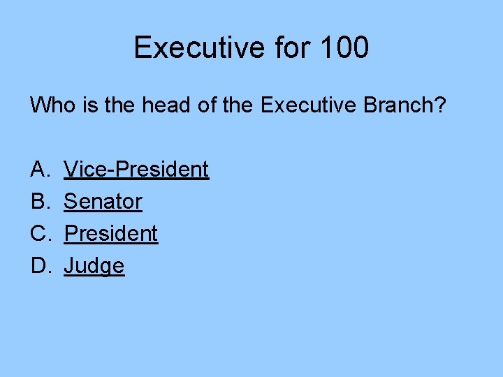 Executive for 100 Who is the head of the Executive Branch? A. B. C.