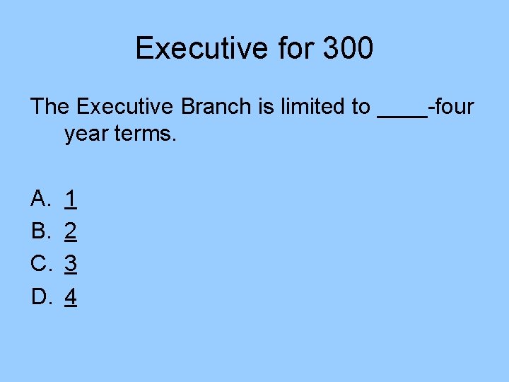 Executive for 300 The Executive Branch is limited to ____-four year terms. A. B.