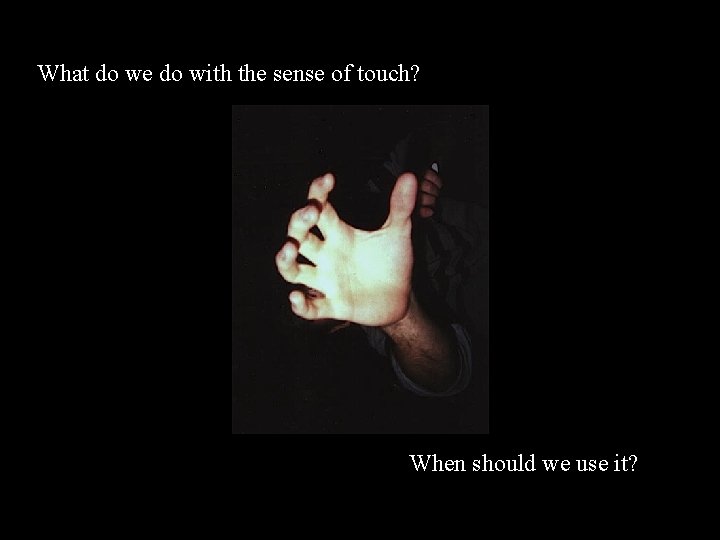 What do we do with the sense of touch? When should we use it?