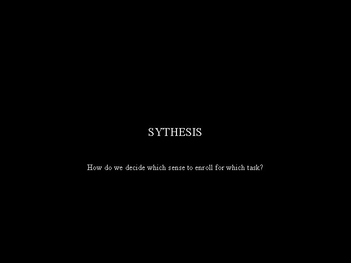 SYTHESIS How do we decide which sense to enroll for which task? 