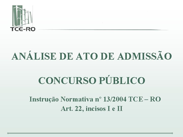 ANÁLISE DE ATO DE ADMISSÃO CONCURSO PÚBLICO Instrução Normativa nº 13/2004 TCE – RO