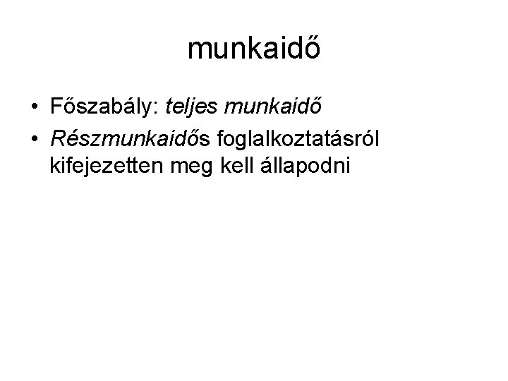 munkaidő • Főszabály: teljes munkaidő • Részmunkaidős foglalkoztatásról kifejezetten meg kell állapodni 