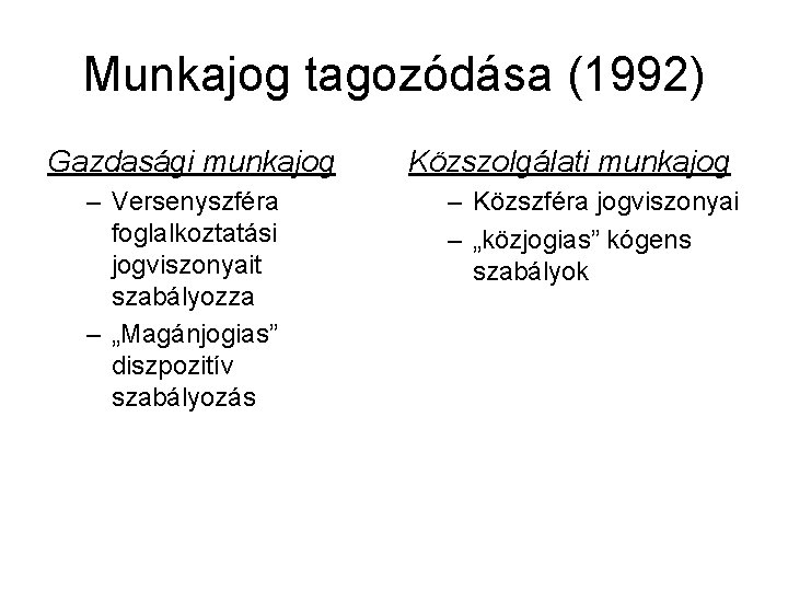 Munkajog tagozódása (1992) Gazdasági munkajog – Versenyszféra foglalkoztatási jogviszonyait szabályozza – „Magánjogias” diszpozitív szabályozás