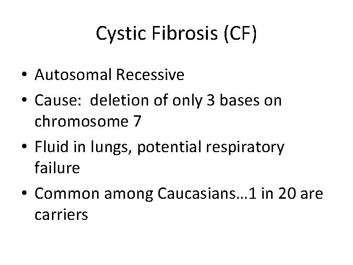 Cystic Fibrosis (CF) • Autosomal Recessive • Cause: deletion of only 3 bases on