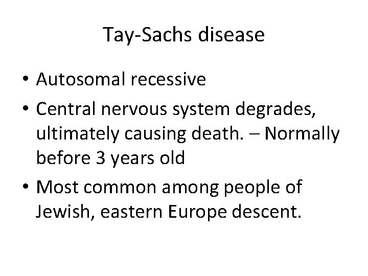 Tay-Sachs disease • Autosomal recessive • Central nervous system degrades, ultimately causing death. –