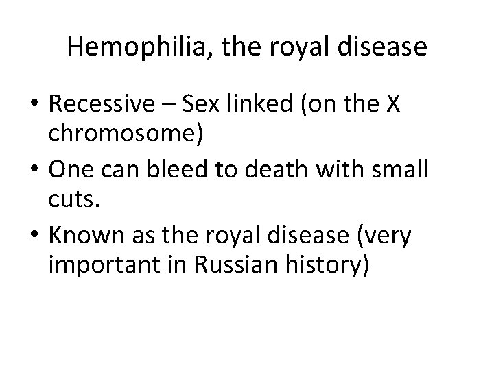Hemophilia, the royal disease • Recessive – Sex linked (on the X chromosome) •