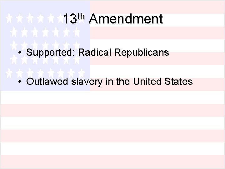 13 th Amendment • Supported: Radical Republicans • Outlawed slavery in the United States