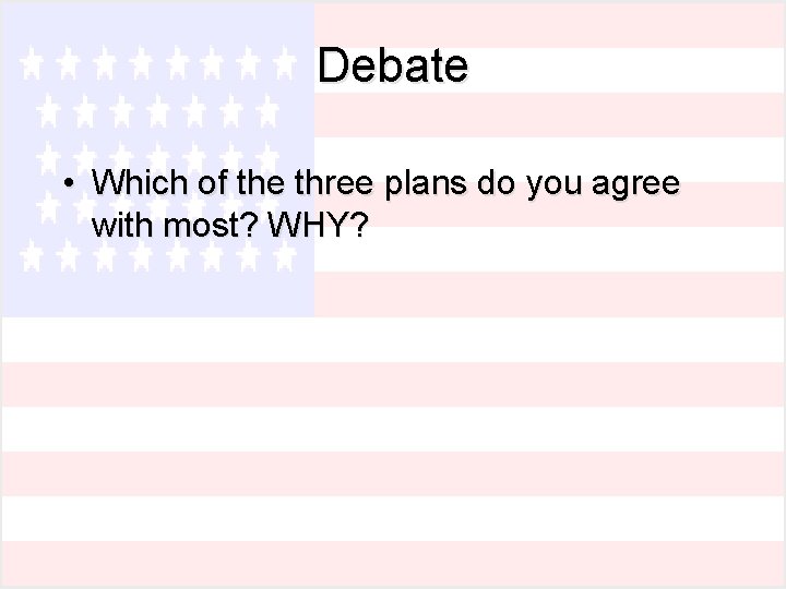 Debate • Which of the three plans do you agree with most? WHY? 