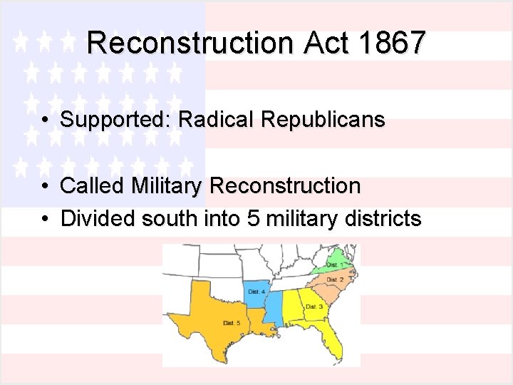 Reconstruction Act 1867 • Supported: Radical Republicans • Called Military Reconstruction • Divided south