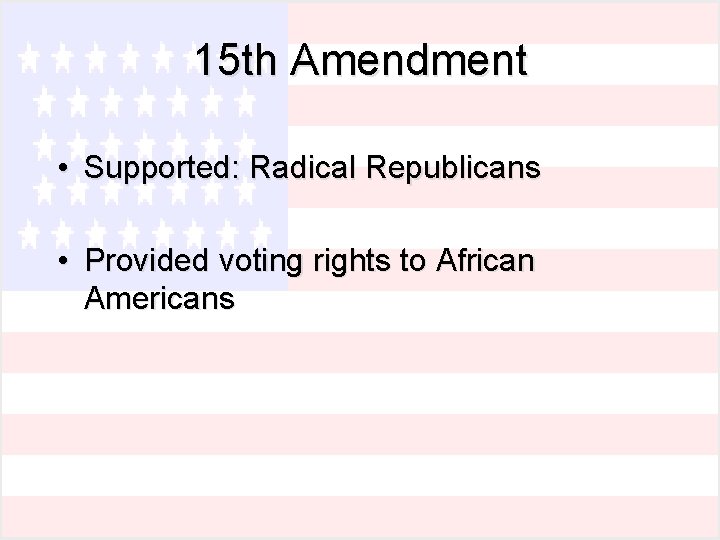 15 th Amendment • Supported: Radical Republicans • Provided voting rights to African Americans