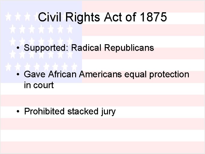 Civil Rights Act of 1875 • Supported: Radical Republicans • Gave African Americans equal