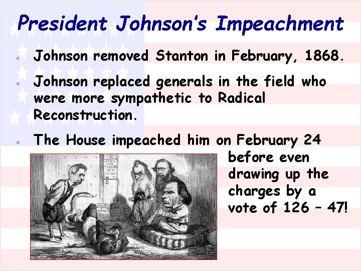 President Johnson’s Impeachment « Johnson removed Stanton in February, 1868. « Johnson replaced generals