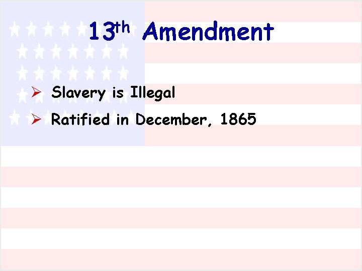 13 th Amendment Ø Slavery is Illegal Ø Ratified in December, 1865 