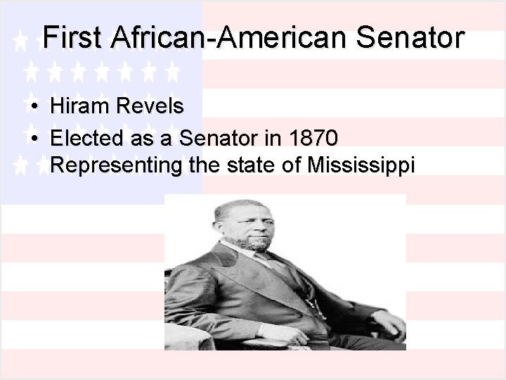 First African-American Senator • Hiram Revels • Elected as a Senator in 1870 Representing