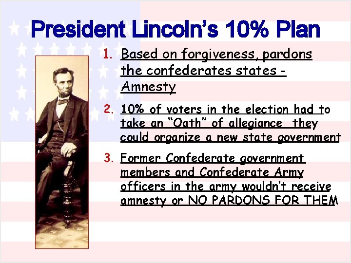 President Lincoln’s 10% Plan 1. Based on forgiveness, pardons the confederates states Amnesty 2.