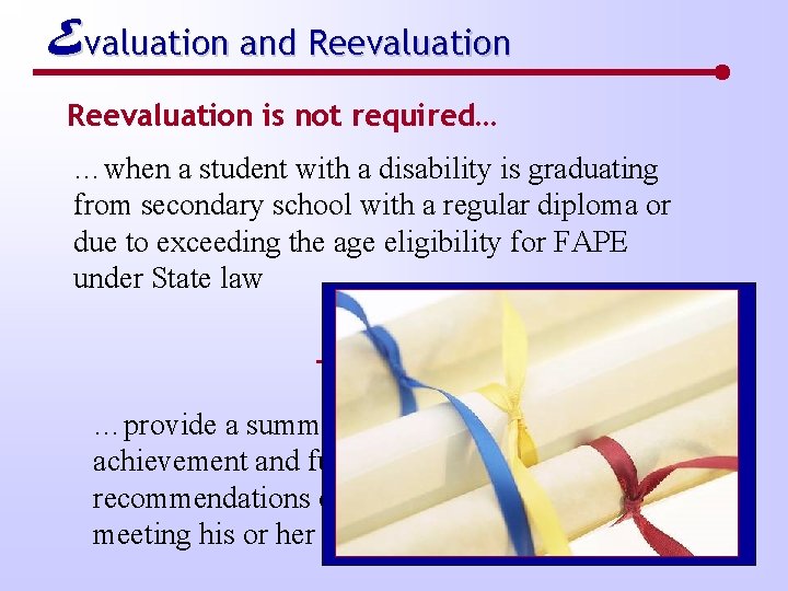 Evaluation and Reevaluation is not required… …when a student with a disability is graduating