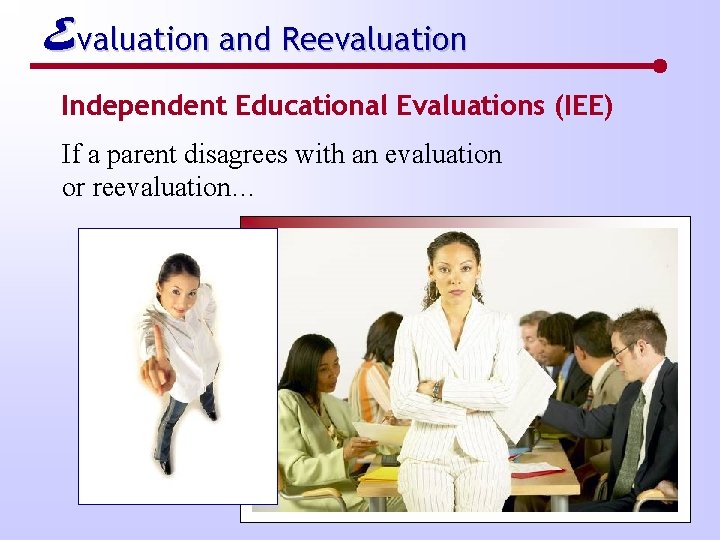 Evaluation and Reevaluation Independent Educational Evaluations (IEE) If a parent disagrees with an evaluation