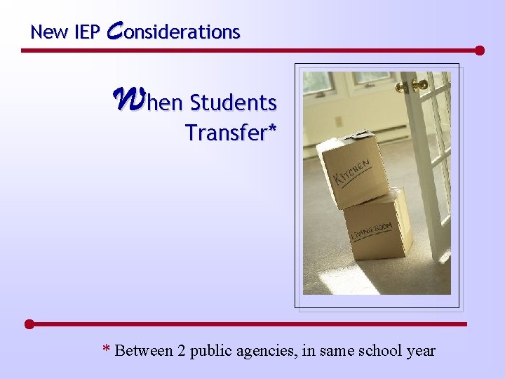 New IEP Considerations When Students Transfer* * Between 2 public agencies, in same school