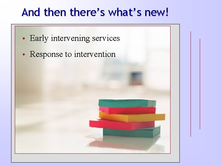 And then there’s what’s new! • Early intervening services • Response to intervention 