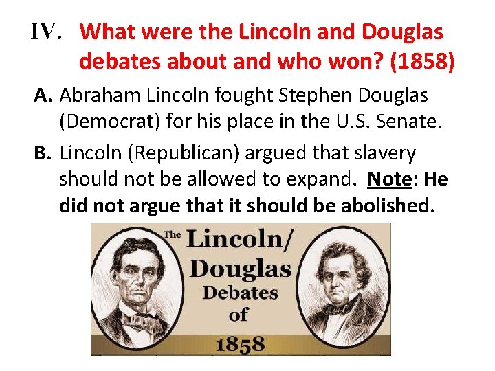 IV. What were the Lincoln and Douglas debates about and who won? (1858) A.