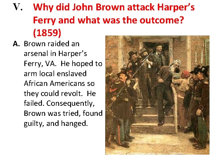 V. Why did John Brown attack Harper’s Ferry and what was the outcome? (1859)