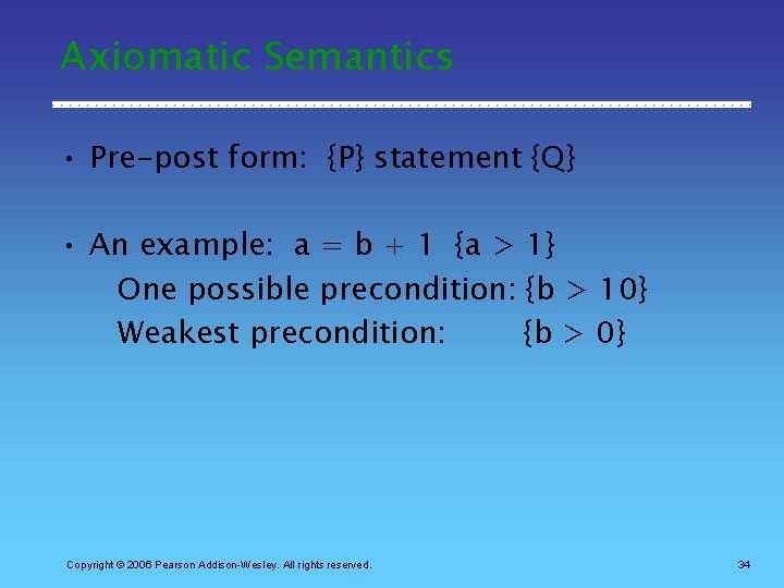 Axiomatic Semantics • Pre-post form: {P} statement {Q} • An example: a = b