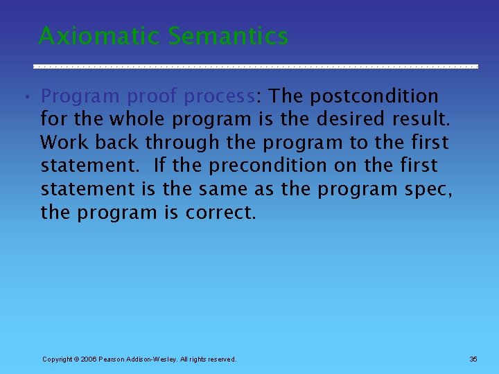 Axiomatic Semantics • Program proof process: The postcondition for the whole program is the