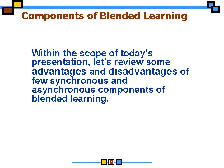 Components of Blended Learning Within the scope of today’s presentation, let’s review some advantages